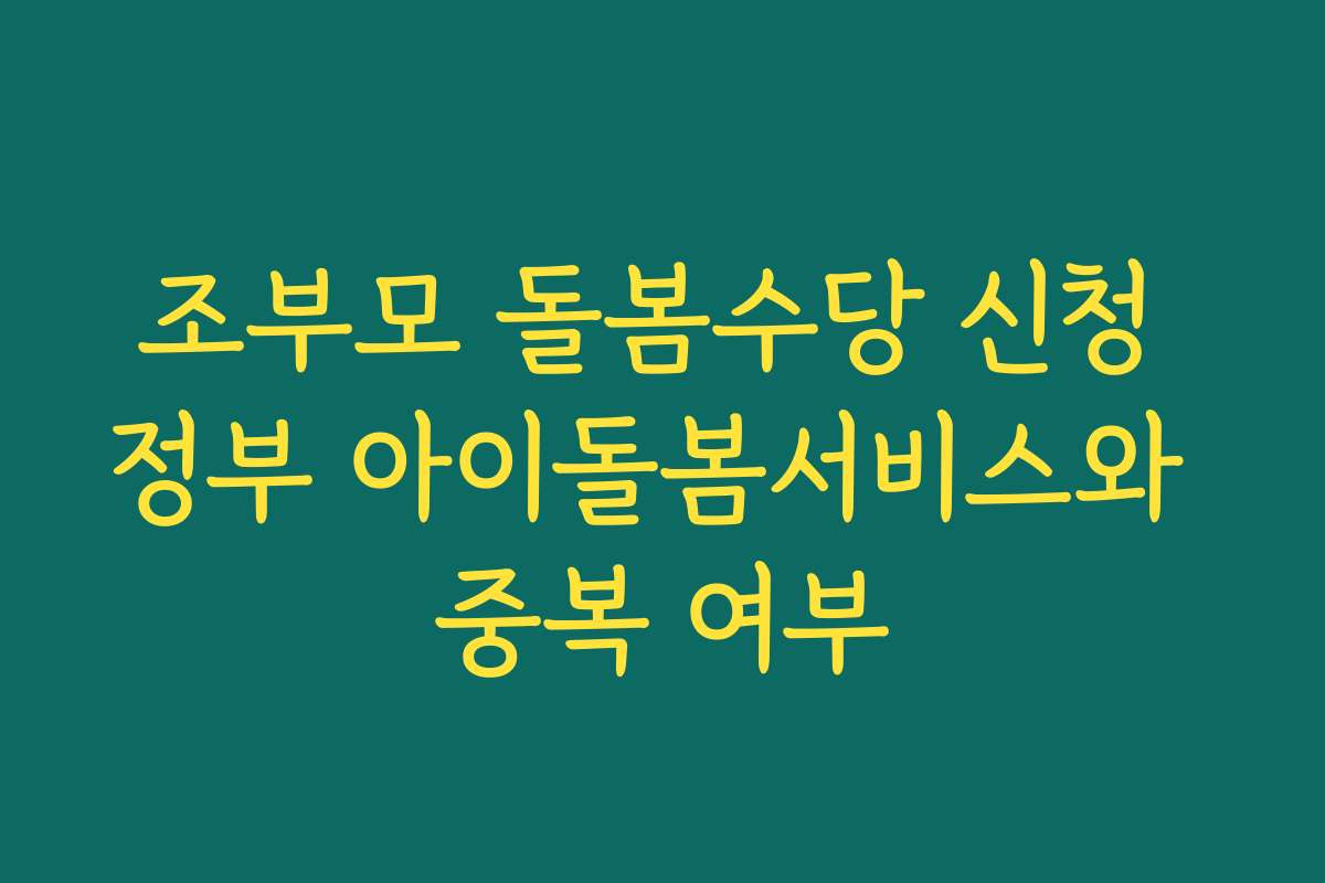 조부모 돌봄수당 신청 정부 아이돌봄서비스와 중복 여부