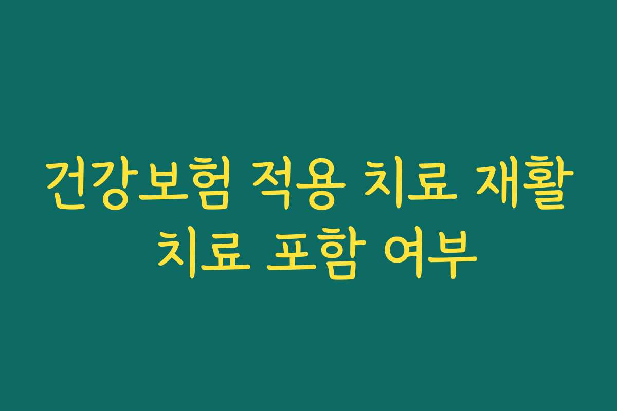 건강보험 적용 치료 재활 치료 포함 여부