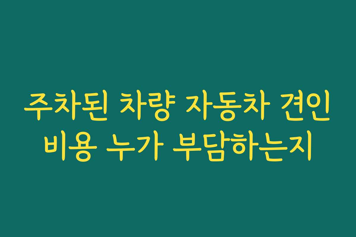 주차된 차량 자동차 견인비용 누가 부담하는지
