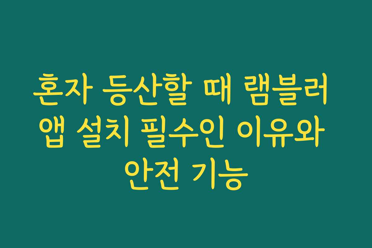 혼자 등산할 때 램블러 앱 설치 필수인 이유와 안전 기능