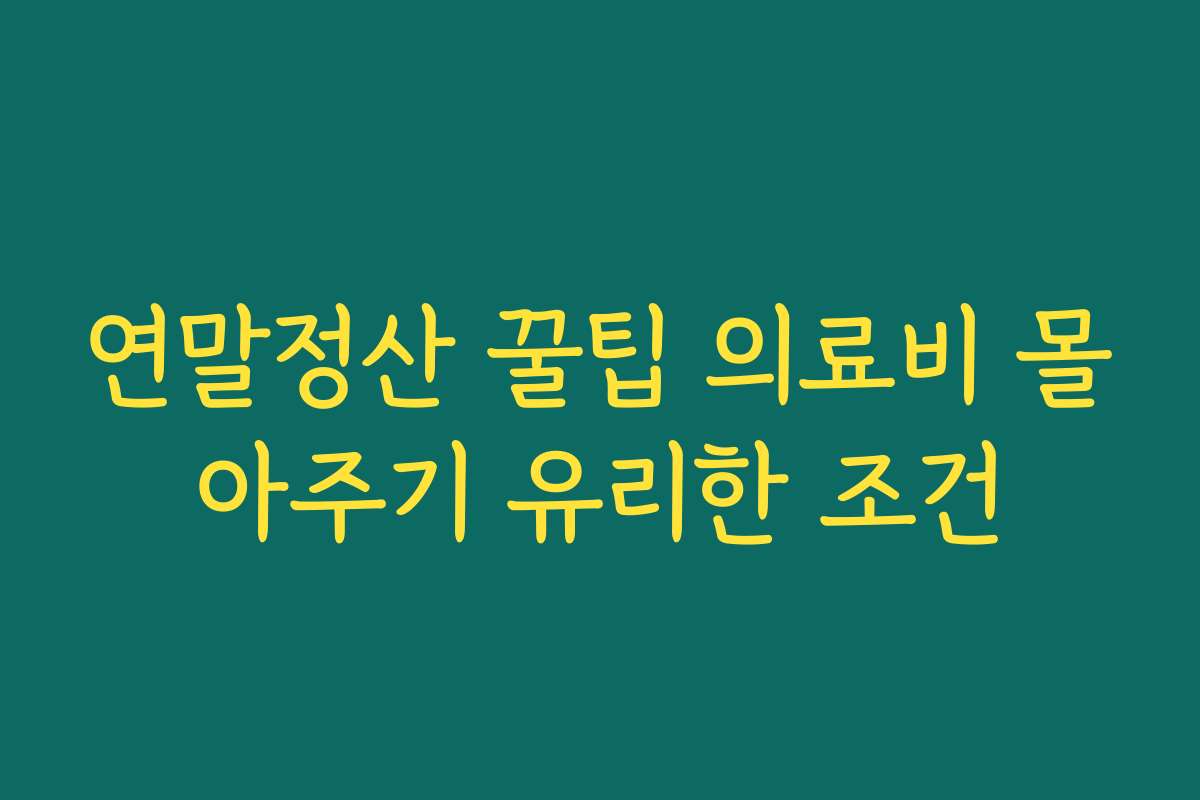 연말정산 꿀팁 의료비 몰아주기 유리한 조건
