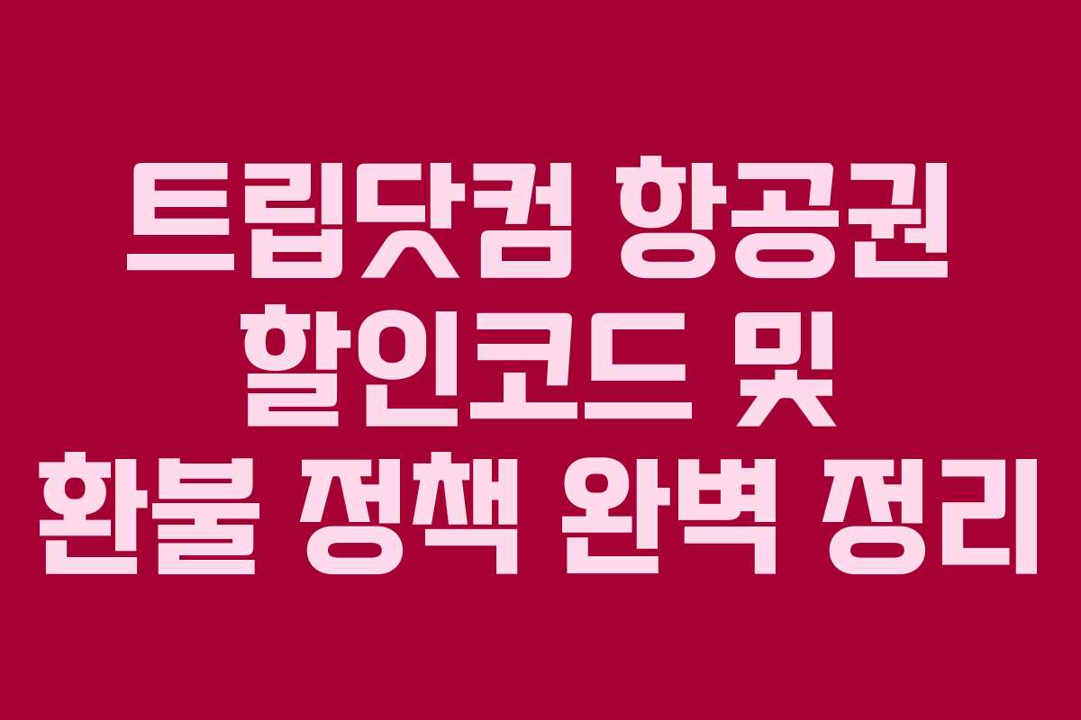 트립닷컴 항공권 할인코드 및 환불 정책 완벽 정리