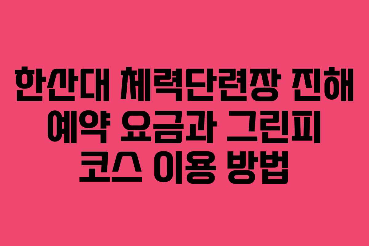 한산대 체력단련장 진해 예약 요금과 그린피 코스 이용 방법