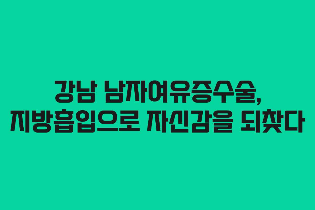 강남 남자여유증수술, 지방흡입으로 자신감을 되찾다