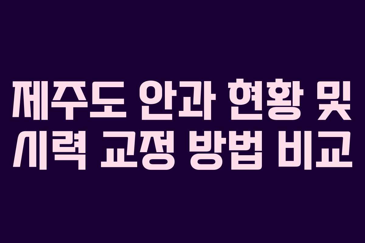 제주도 안과 현황 및 시력 교정 방법 비교