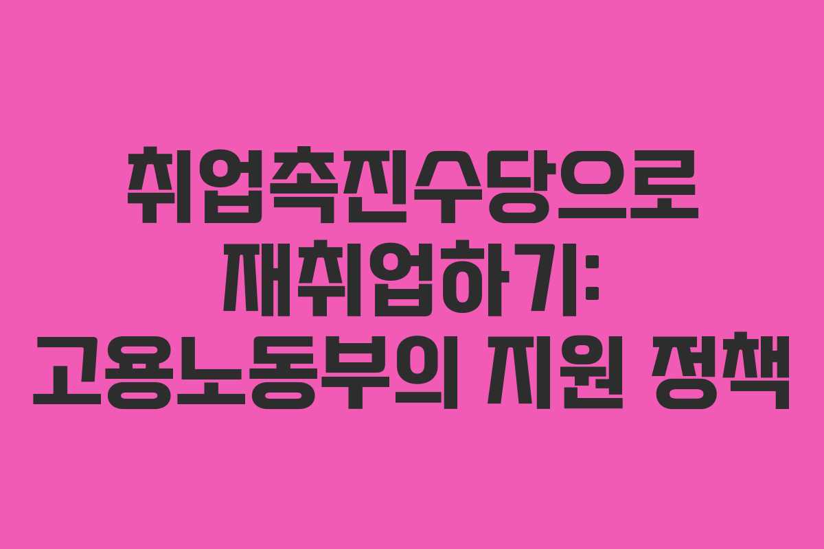 취업촉진수당으로 재취업하기: 고용노동부의 지원 정책
