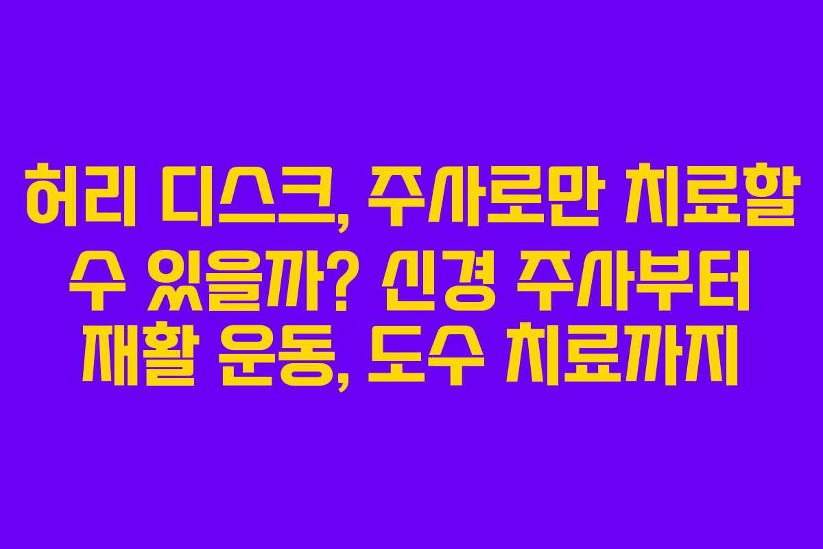 허리 디스크, 주사로만 치료할 수 있을까? 신경 주사부터 재활 운동, 도수 치료까지