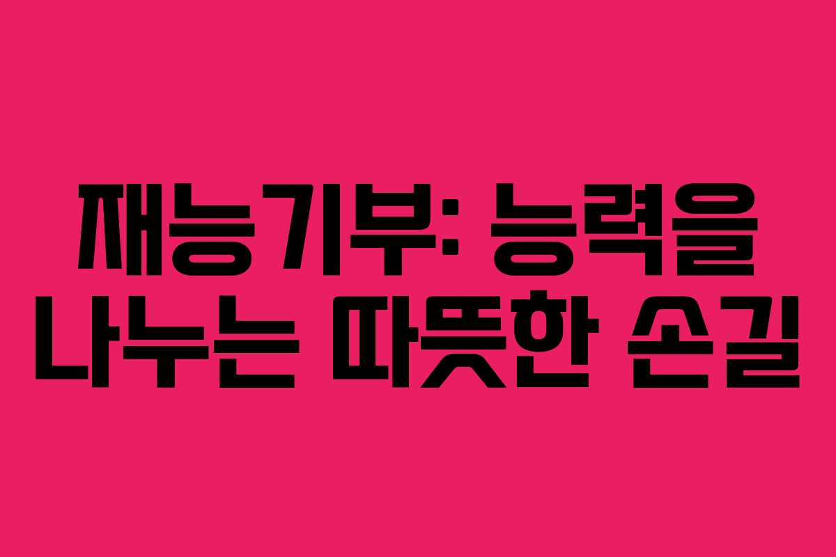 재능기부: 능력을 나누는 따뜻한 손길