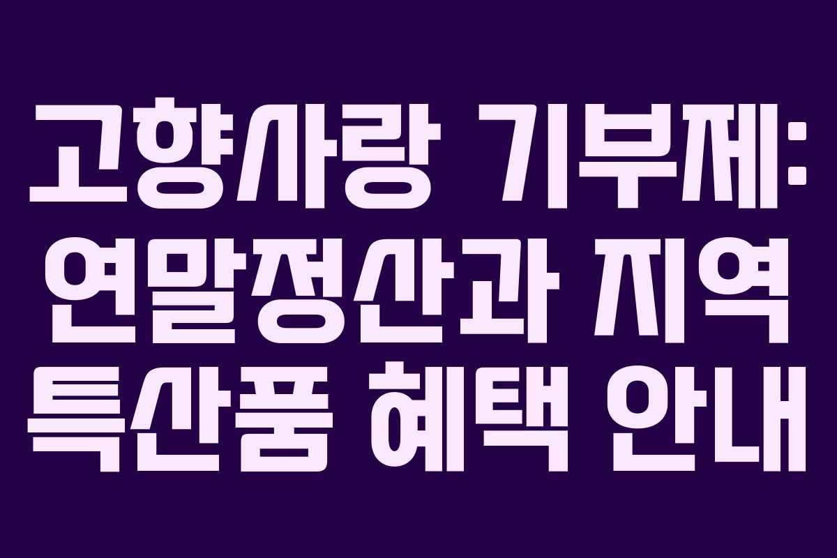고향사랑 기부제: 연말정산과 지역 특산품 혜택 안내