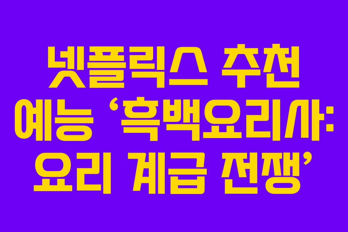 넷플릭스 추천 예능 ‘흑백요리사: 요리 계급 전쟁’