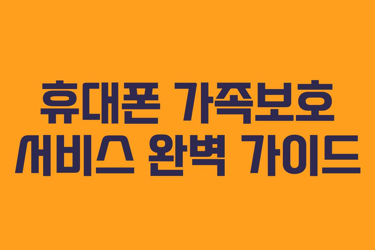 휴대폰 가족보호 서비스 완벽 가이드