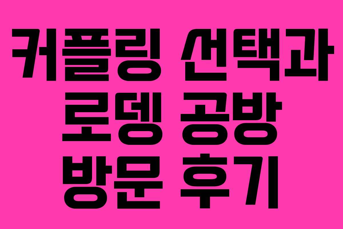 커플링 선택과 로뎅 공방 방문 후기