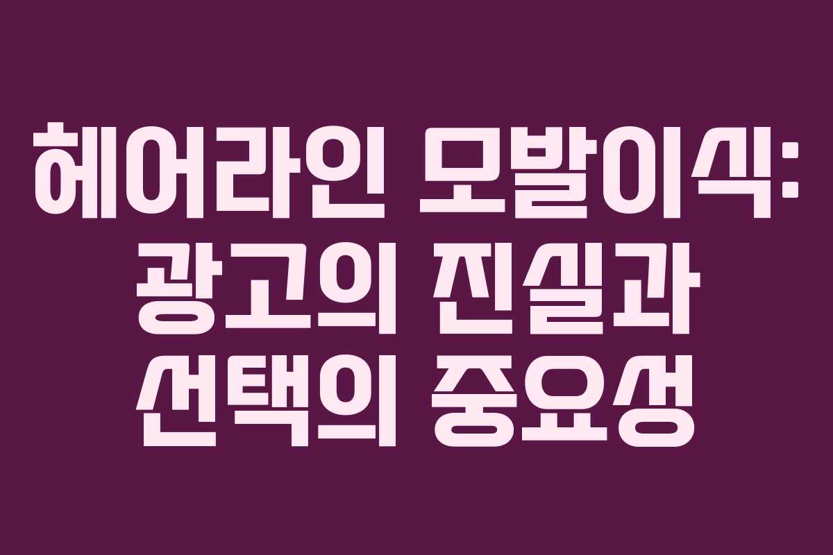 헤어라인 모발이식: 광고의 진실과 선택의 중요성