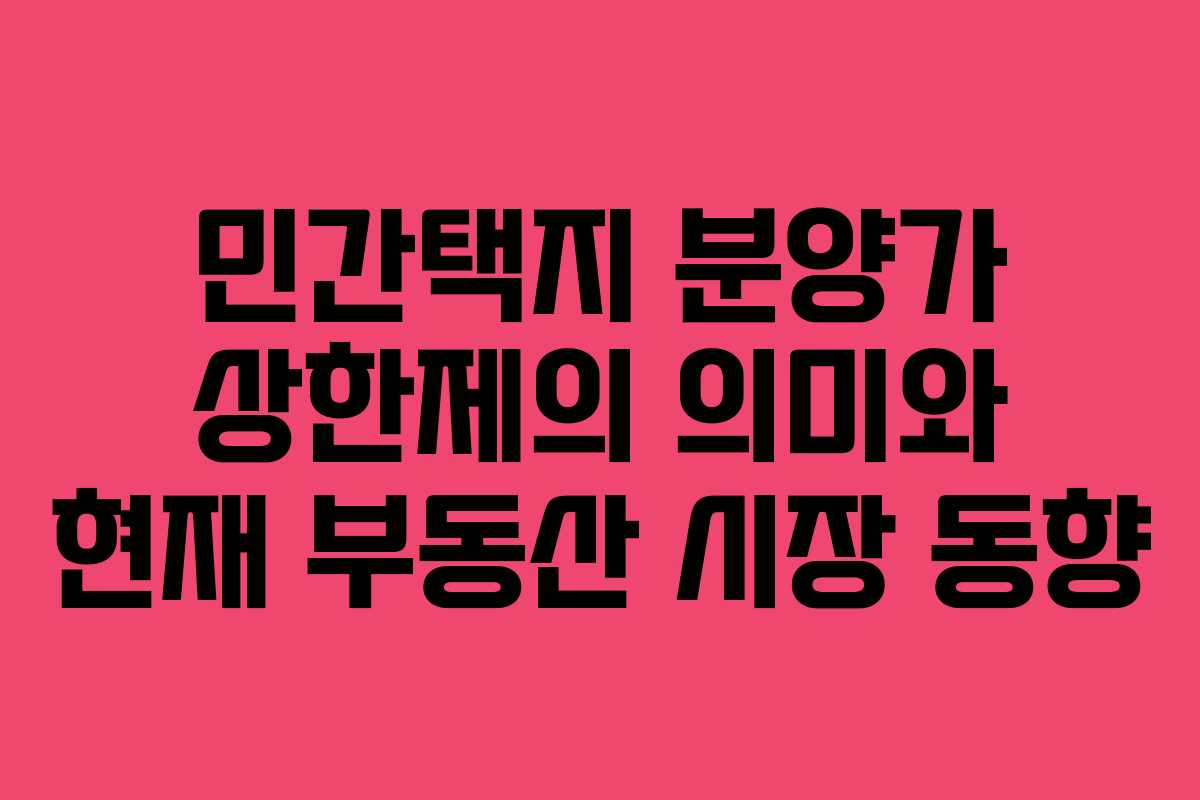 민간택지 분양가 상한제의 의미와 현재 부동산 시장 동향