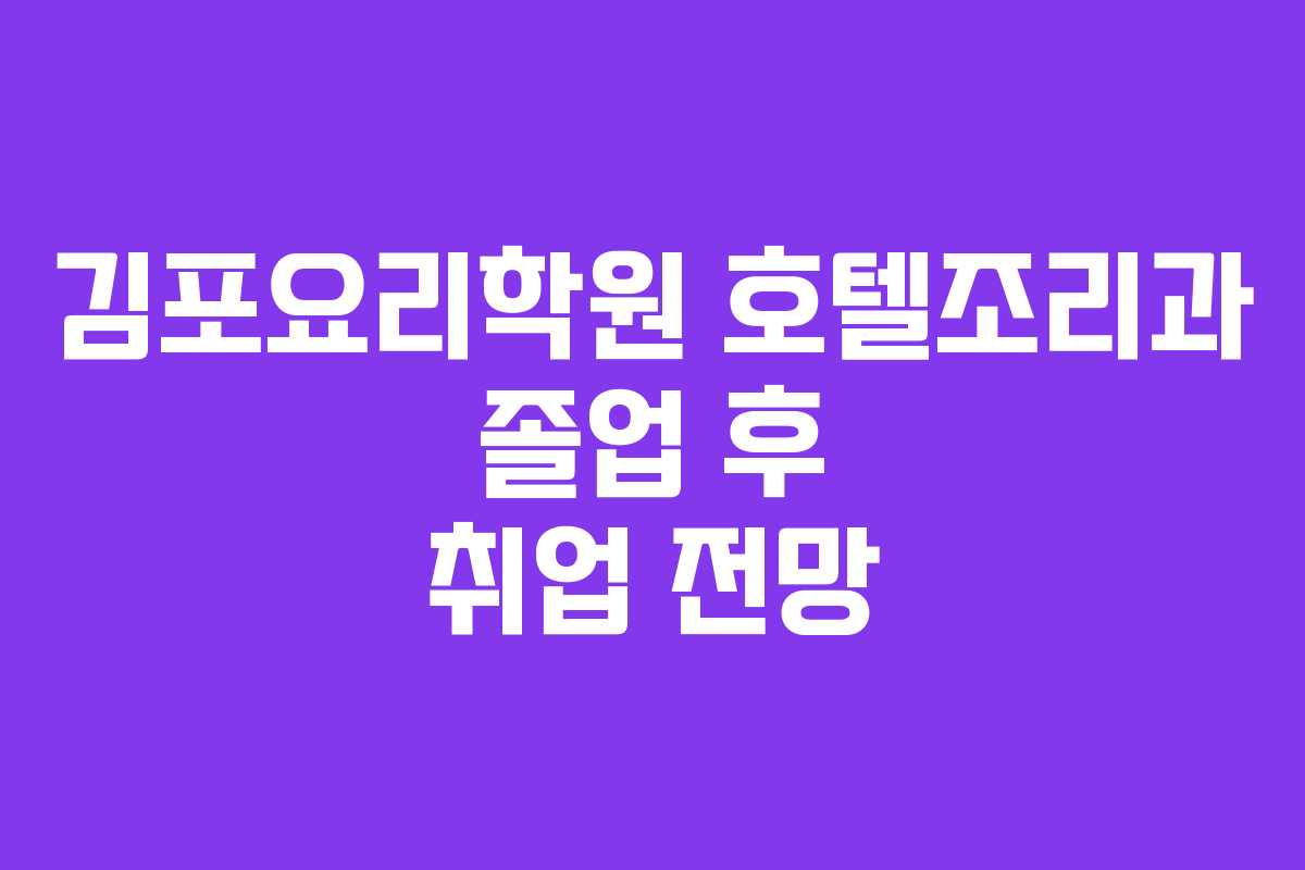 김포요리학원 호텔조리과 졸업 후 취업 전망