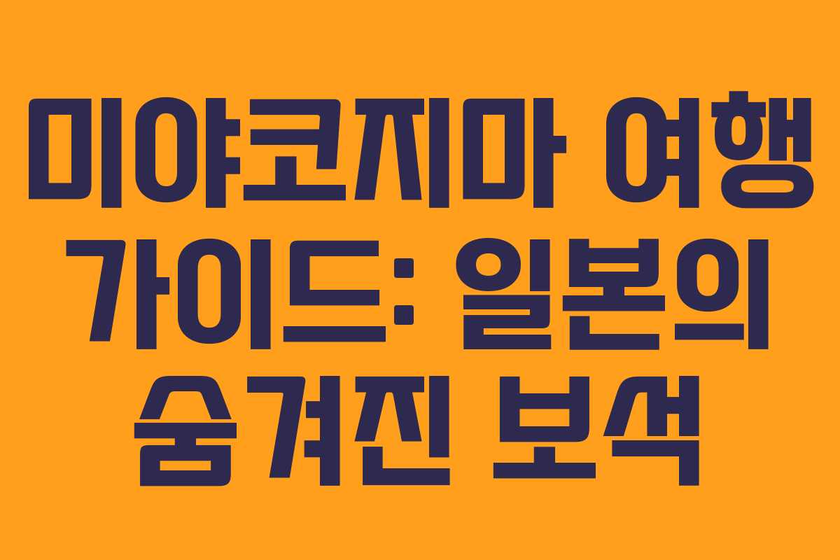 미야코지마 여행 가이드: 일본의 숨겨진 보석