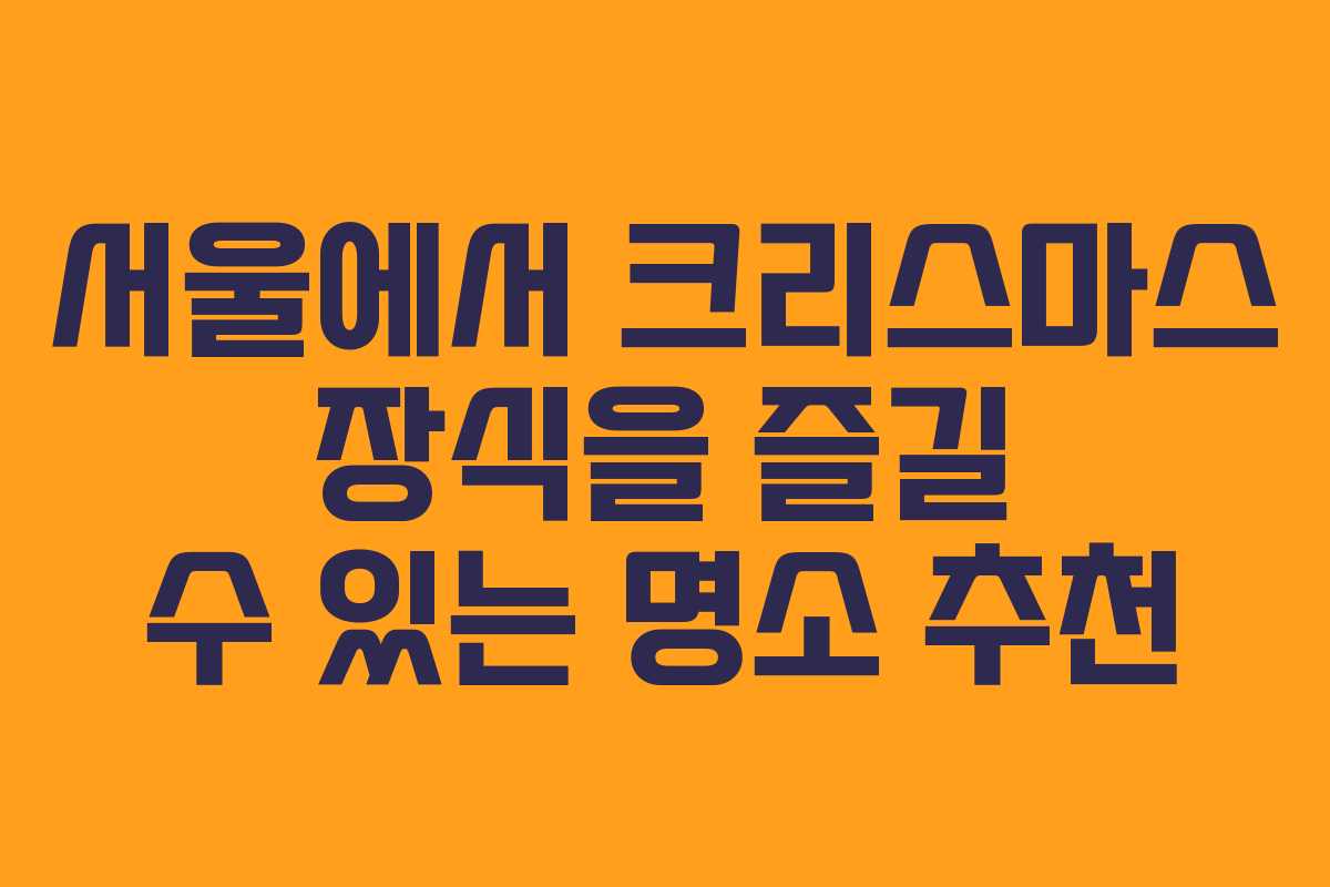 서울에서 크리스마스 장식을 즐길 수 있는 명소 추천