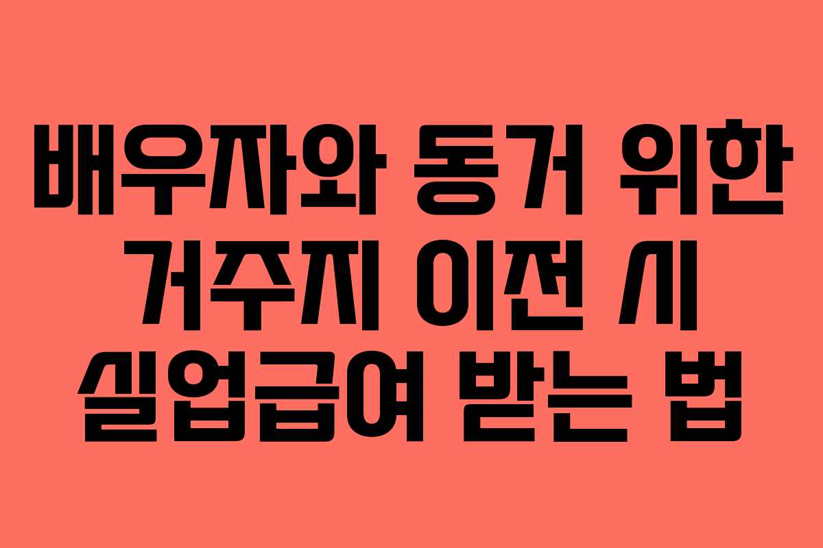 배우자와 동거 위한 거주지 이전 시 실업급여 받는 법