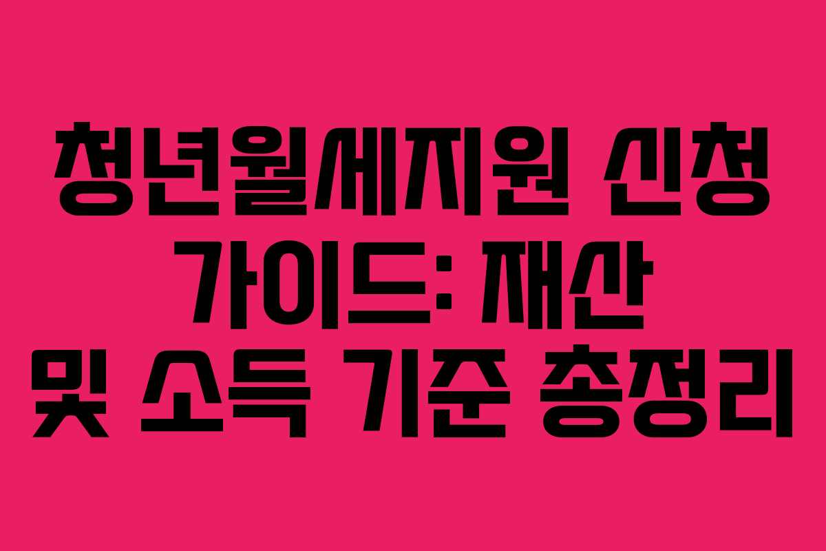 청년월세지원 신청 가이드: 재산 및 소득 기준 총정리