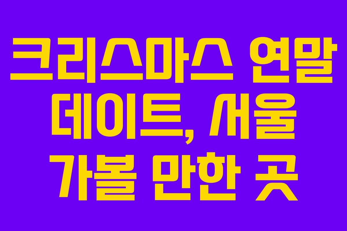 크리스마스 연말 데이트, 서울 가볼 만한 곳