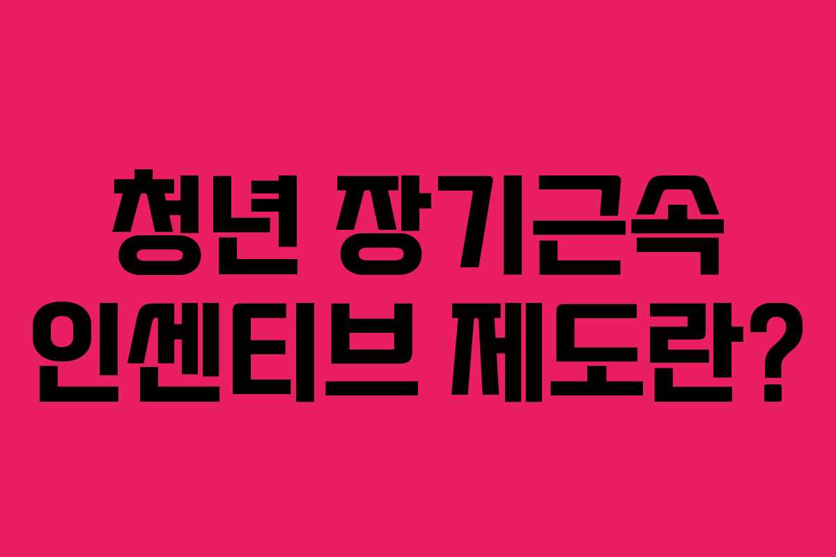청년 장기근속 인센티브 제도란?