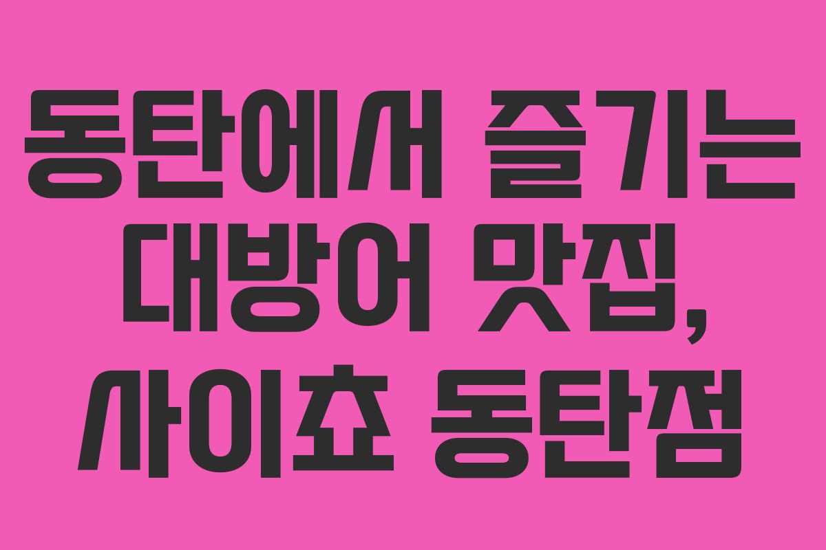 동탄에서 즐기는 대방어 맛집, 사이쵸 동탄점