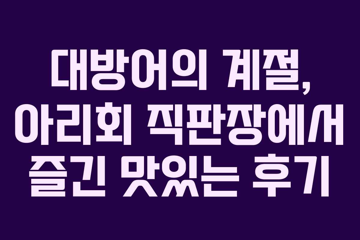 대방어의 계절, 아리회 직판장에서 즐긴 맛있는 후기