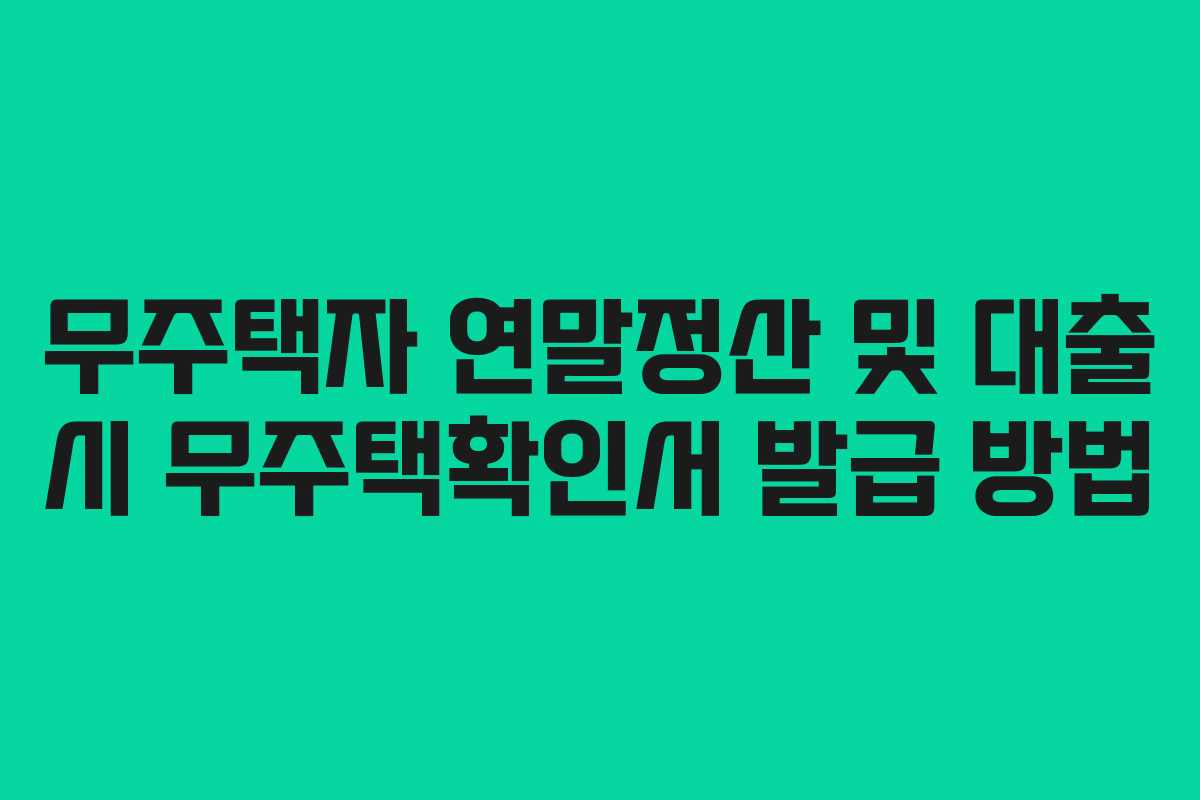 무주택자 연말정산 및 대출 시 무주택확인서 발급 방법