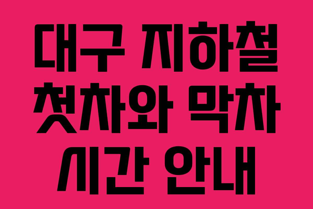 대구 지하철 첫차와 막차 시간 안내