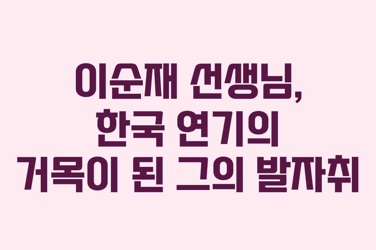 이순재 선생님, 한국 연기의 거목이 된 그의 발자취