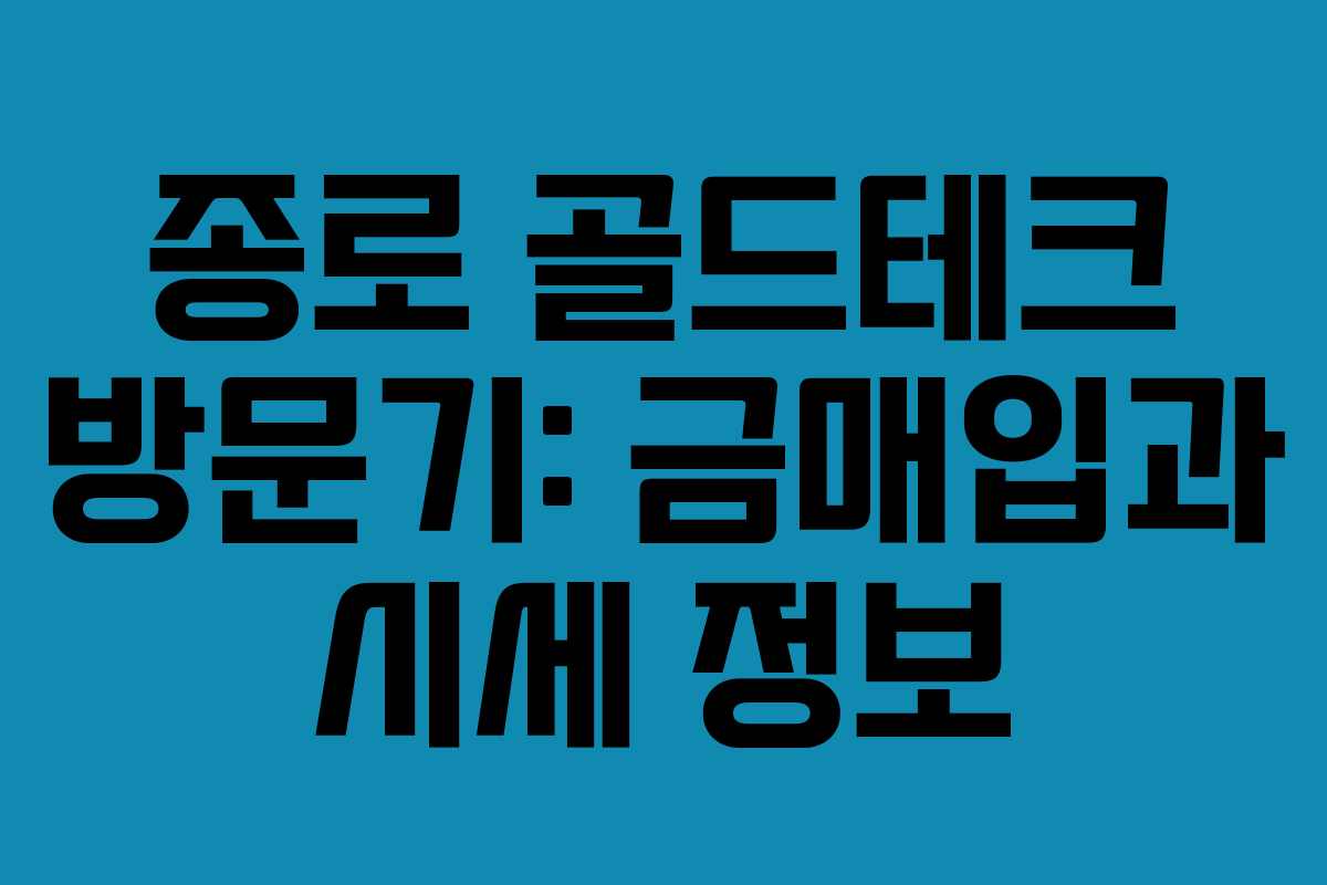 종로 골드테크 방문기: 금매입과 시세 정보