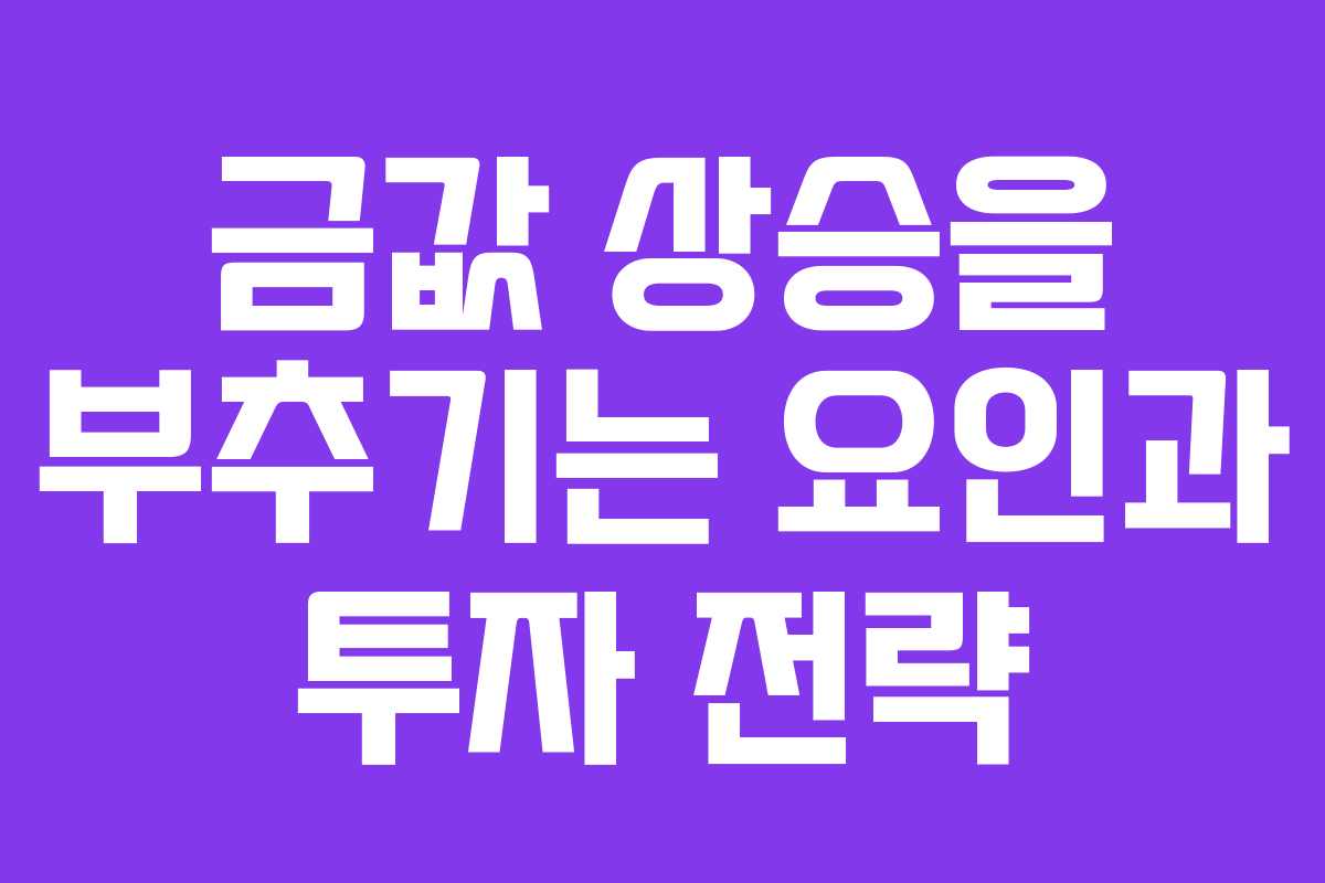 금값 상승을 부추기는 요인과 투자 전략