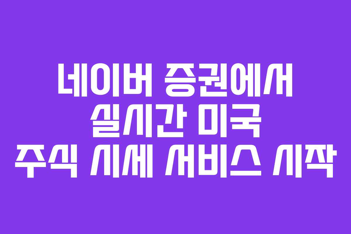 네이버 증권에서 실시간 미국 주식 시세 서비스 시작