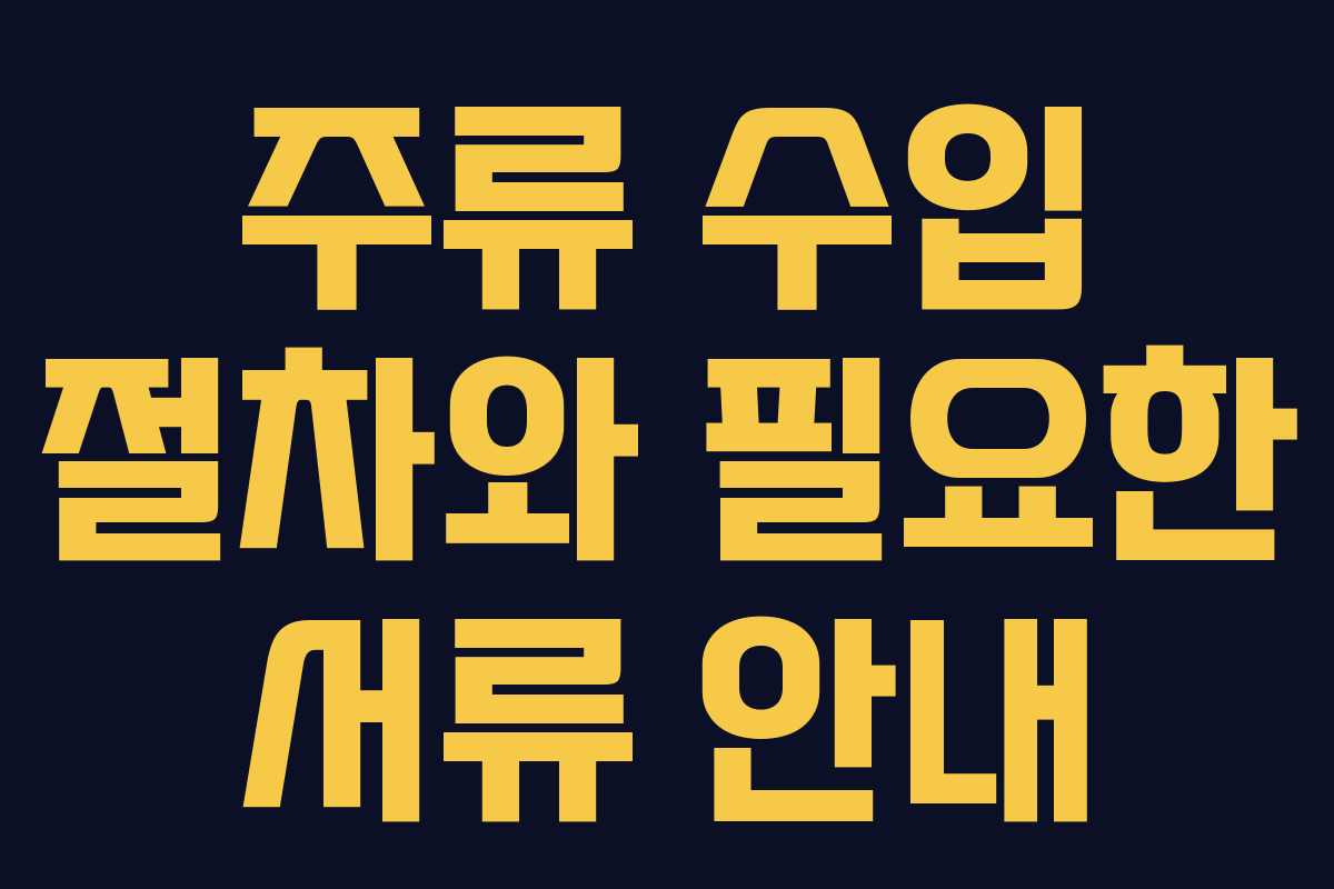 주류 수입 절차와 필요한 서류 안내