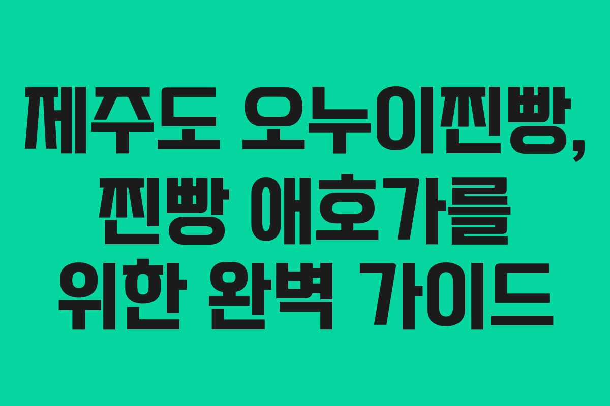 제주도 오누이찐빵, 찐빵 애호가를 위한 완벽 가이드