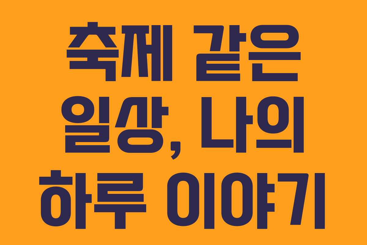 축제 같은 일상, 나의 하루 이야기