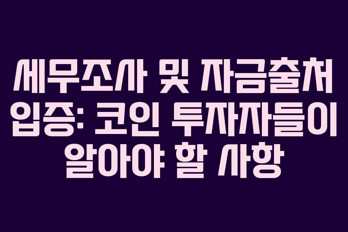 세무조사 및 자금출처 입증: 코인 투자자들이 알아야 할 사항