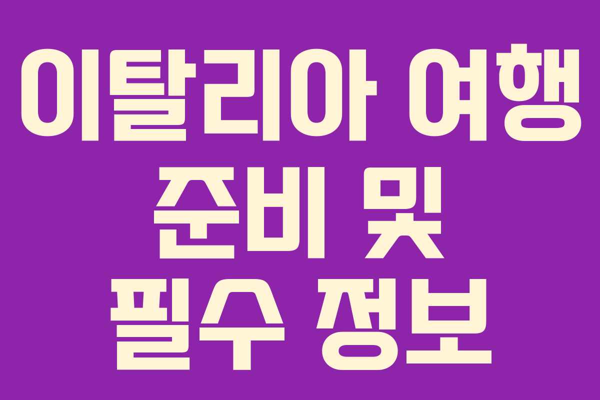 이탈리아 여행 준비 및 필수 정보