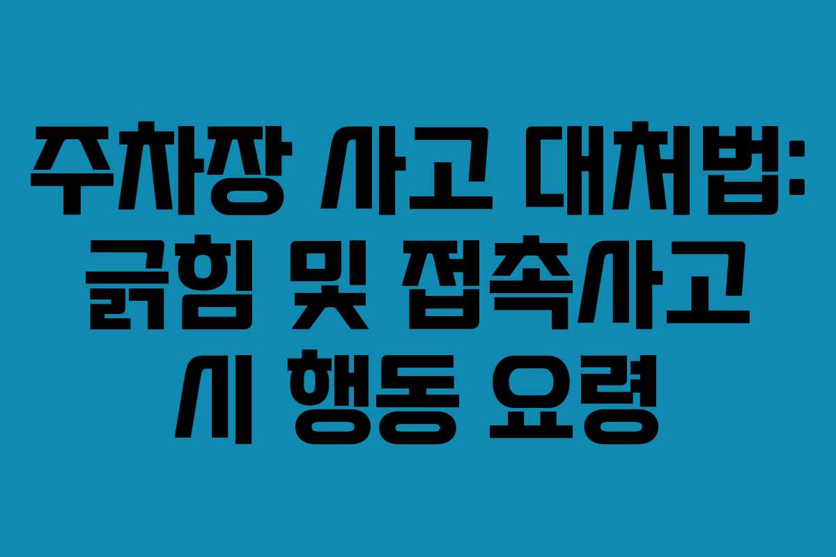 주차장 사고 대처법: 긁힘 및 접촉사고 시 행동 요령