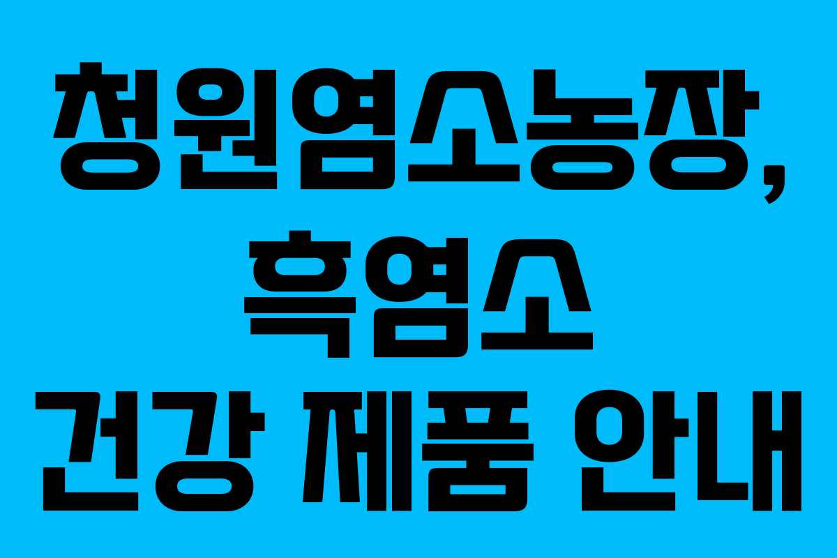 청원염소농장, 흑염소 건강 제품 안내