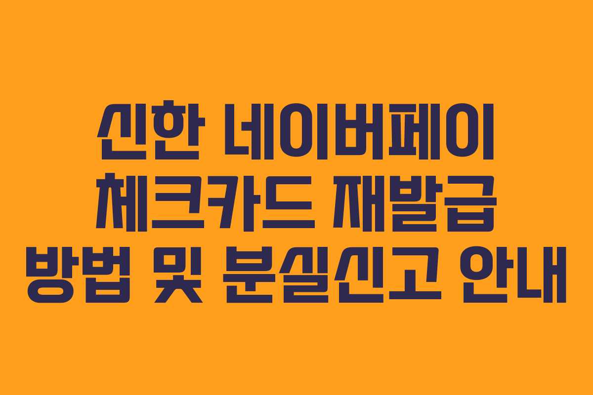 신한 네이버페이 체크카드 재발급 방법 및 분실신고 안내