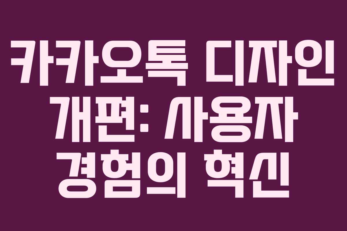 카카오톡 디자인 개편: 사용자 경험의 혁신