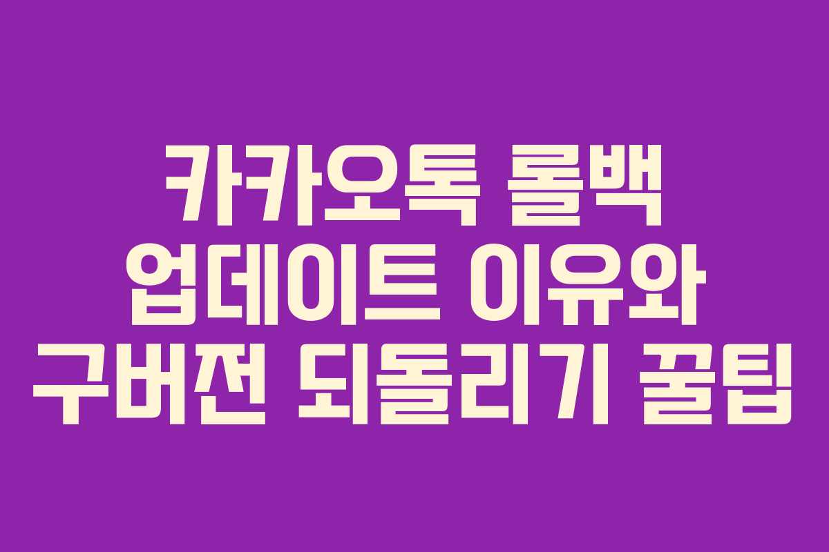 카카오톡 롤백 업데이트 이유와 구버전 되돌리기 꿀팁
