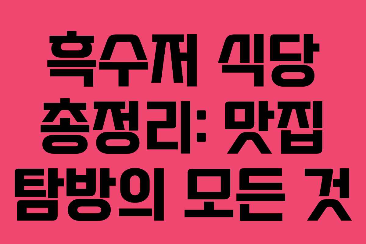 흑수저 식당 총정리: 맛집 탐방의 모든 것