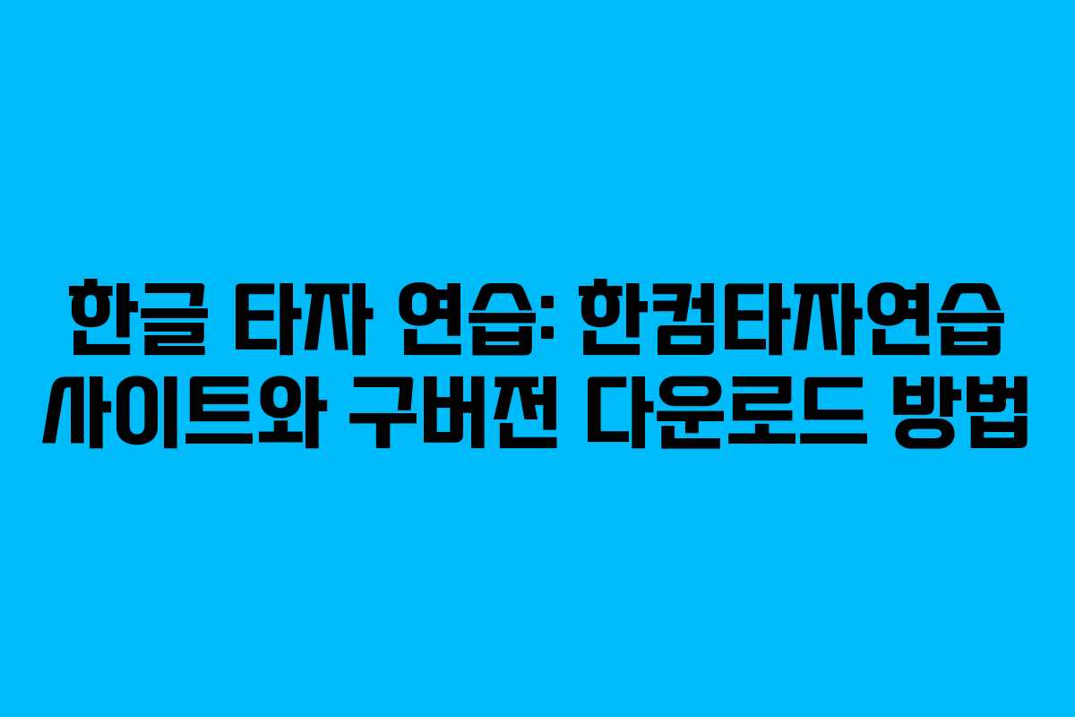 한글 타자 연습: 한컴타자연습 사이트와 구버전 다운로드 방법