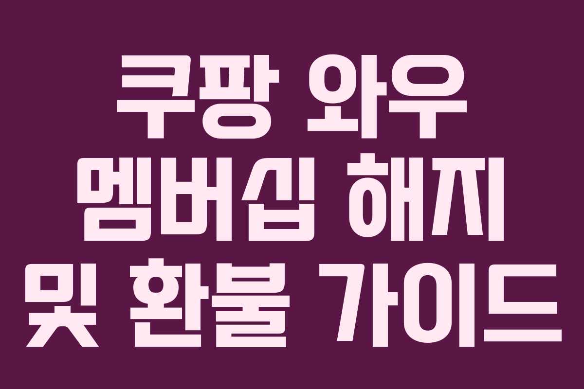 쿠팡 와우 멤버십 해지 및 환불 가이드