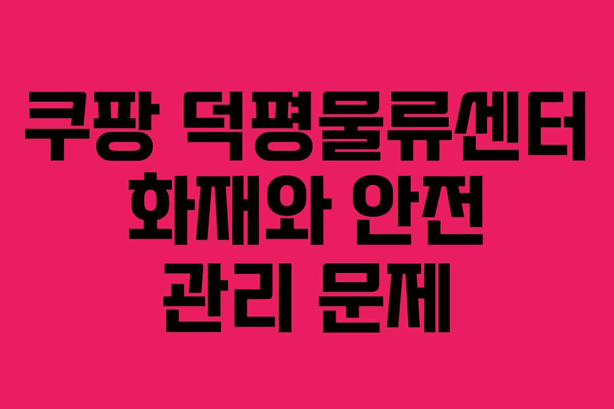 쿠팡 덕평물류센터 화재와 안전 관리 문제