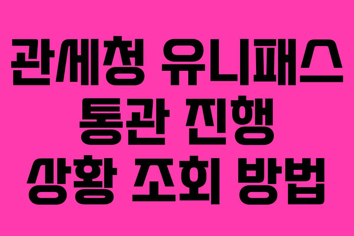 관세청 유니패스 통관 진행 상황 조회 방법