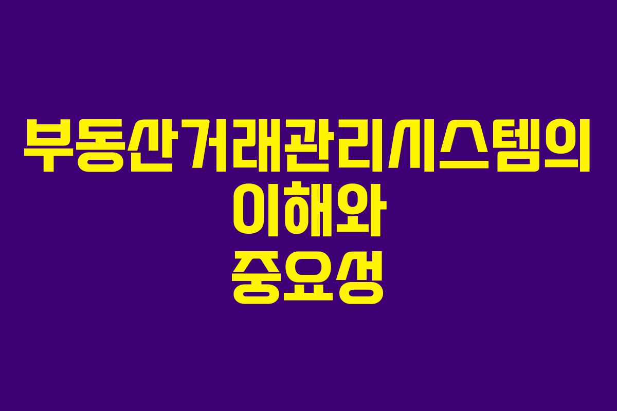 부동산거래관리시스템의 이해와 중요성