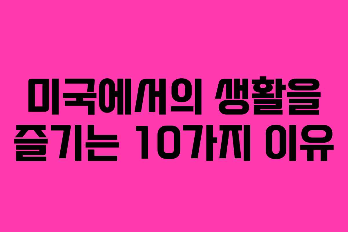 미국에서의 생활을 즐기는 10가지 이유